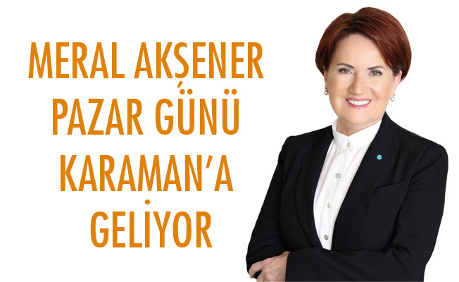 MERAL AKŞENER PAZAR GÜNÜ KARAMAN’A GELİYOR