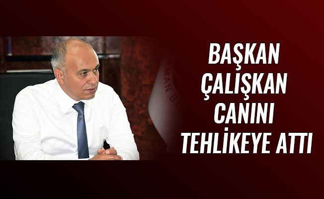 BAŞKAN ÇALIŞKAN CANINI TEHLİKEYE ATTI