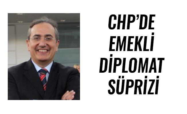 CHP’DE EMEKLİ DİPLOMAT SÜPRİZİ