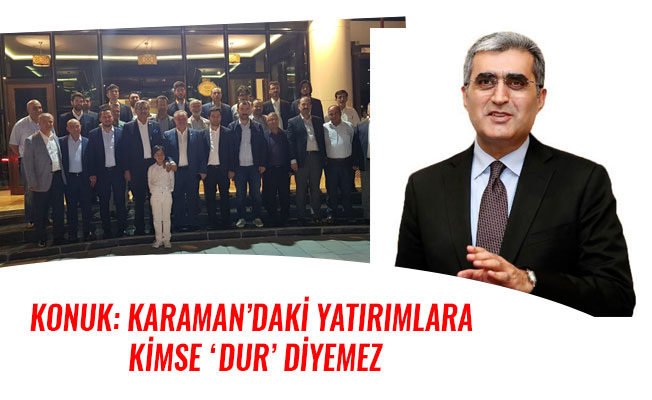 KONUK: KARAMAN’DAKİ YATIRIMLARA KİMSE ‘DUR’ DİYEMEZ