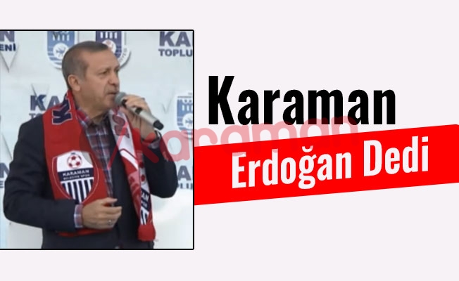 Karaman Erdoğan Dedi