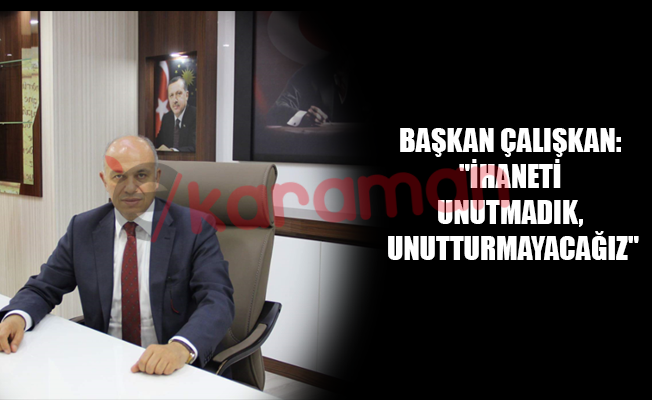 BAŞKAN ÇALIŞKAN: "İHANETİ UNUTMADIK, UNUTTURMAYACAĞIZ"