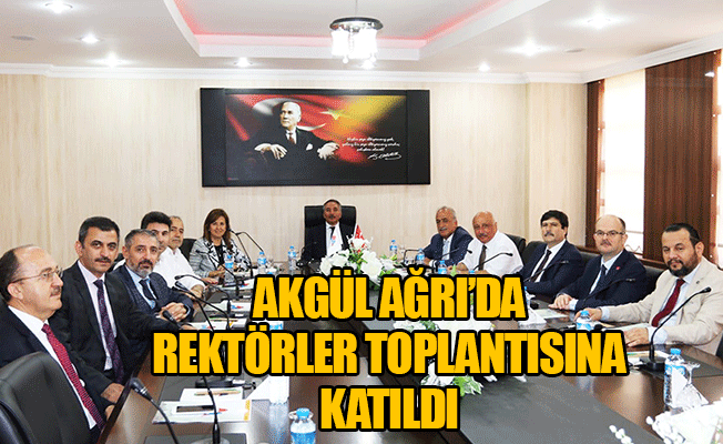 AKGÜL AĞRI'DA REKTÖRLER TOPLANTISINA KATILDI!