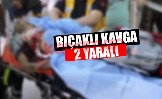 BIÇAKLI KAVGA 2 YARALI