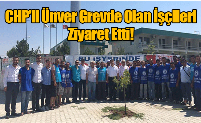 Chp'li Ünver Grevde Olan İşçileri Ziyaret Etti