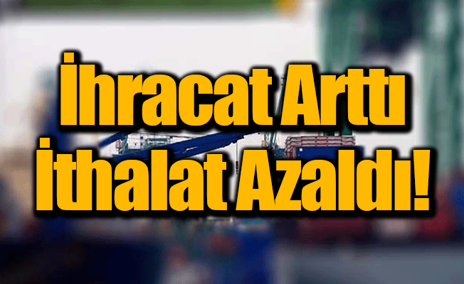 İhracat Arttı İthalat Azaldı!