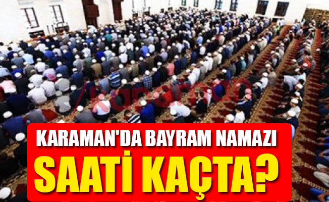 KARAMAN'DA BAYRAM NAMAZI SAATİ KAÇTA?