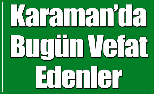 Karaman'da Bugün Vefat Edenler