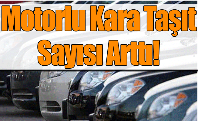 Motorlu Kara Taşıt Sayısı Arttı!