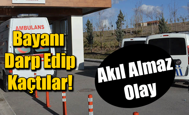 Bayanı Darp Edip Kaçtılar!