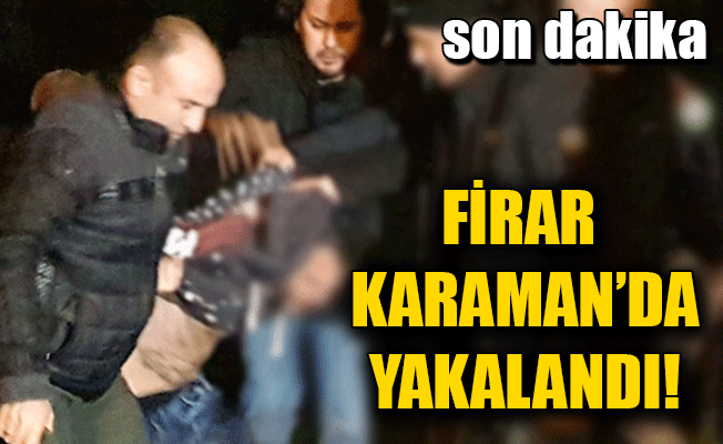 Firar Karaman'da Yakalandı!