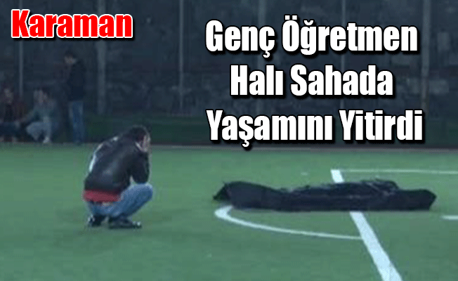 Genç Öğretmen Halı Sahada Yaşamını Yitirdi!