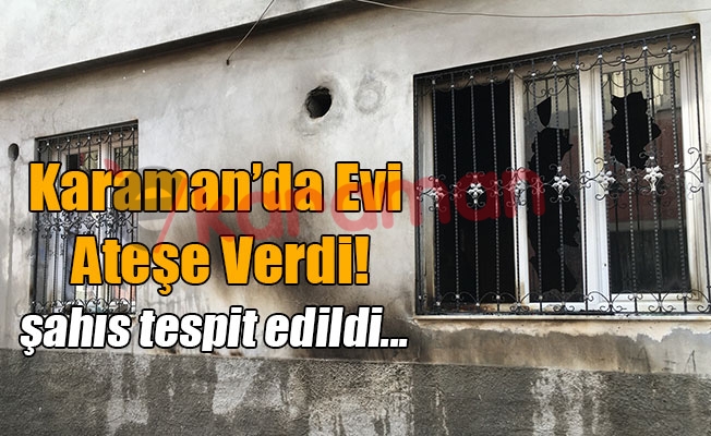 Karaman'da Evi Ateşe Verdi!