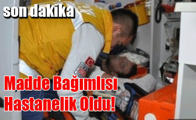 Madde Bağımlısı Hastanelik Oldu!