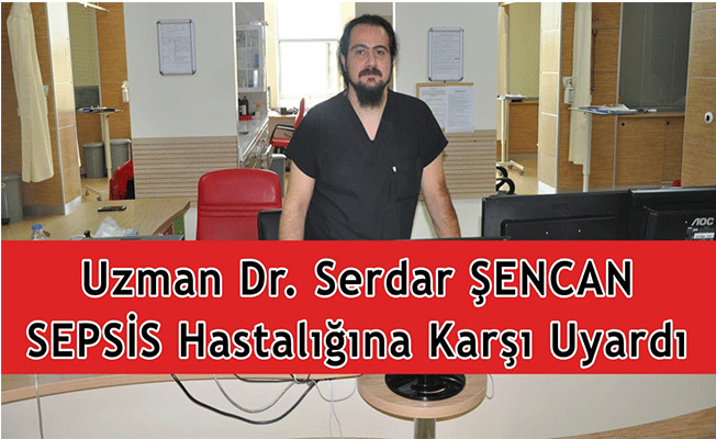 UZMAN DR. SERDAR ŞENCAN SEPSİS HASTALIĞINA KARŞI UYARDI!