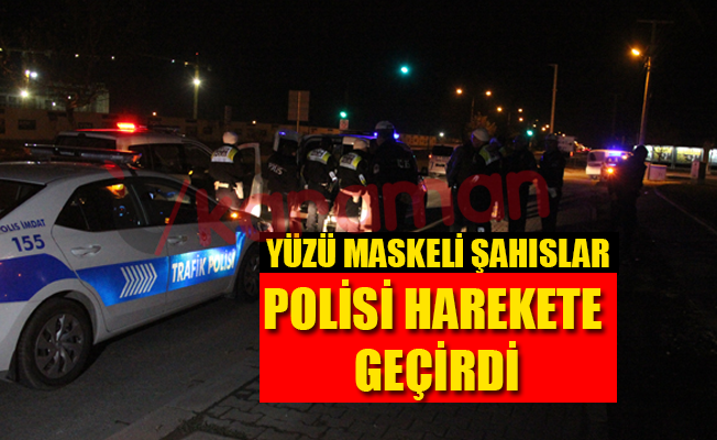 YÜZÜ MASKELİ ŞAHISLAR POLİSİ HAREKETE GEÇİRDİ