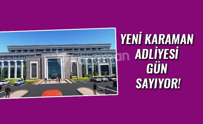 YENİ KARAMAN ADLİYESİ GÜN SAYIYOR!