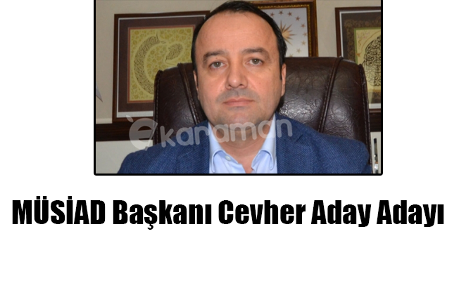 MÜSİAD Başkanı Cevher Aday Adayı