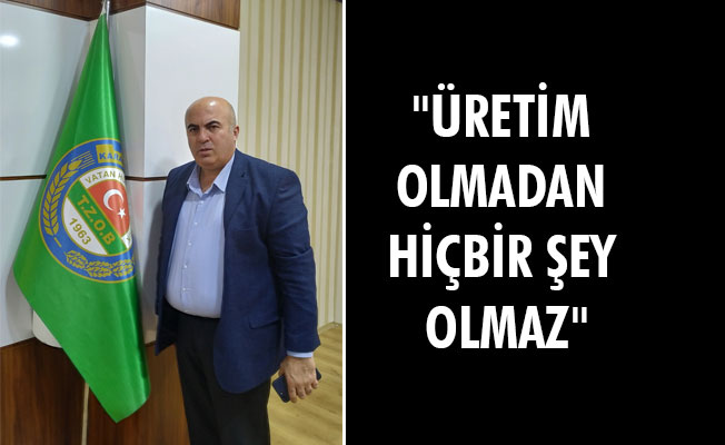 MEHMET BAYRAM; ''ÜRETİM OLMADAN HİÇBİR ŞEY OLMAZ''