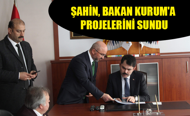 ŞAHİN, BAKAN KURUM'A PROJELERİNİ SUNDU