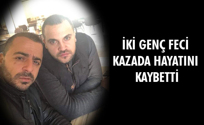 İKİ GENÇ FECİ KAZADA HAYATINI KAYBETTİ