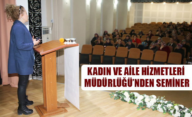 KADIN VE AİLE HİZMETLERİ MÜDÜRLÜĞÜ’NDEN SEMİNER