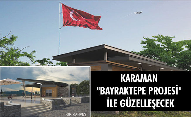 KARAMAN "BAYRAKTEPE PROJESİ" İLE GÜZELLEŞECEK