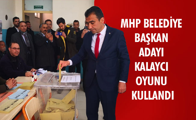 MHP BELEDİYE BAŞKAN ADAYI KALAYCI OYUNU KULLANDI