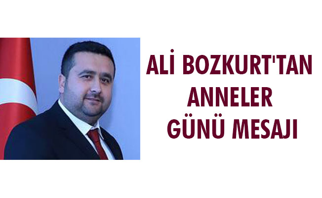 ALİ BOZKURT'TAN ANNELER GÜNÜ MESAJI