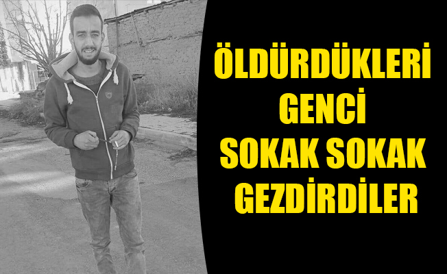 ÖLDÜRDÜKLERİ GENCİ SOKAK SOKAK GEZDİRDİLER