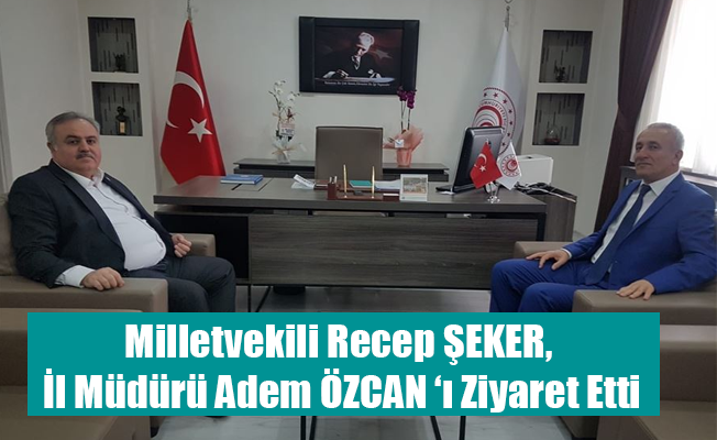 Milletvekili Recep ŞEKER, İl Müdürü Adem ÖZCAN ‘ı Ziyaret Etti