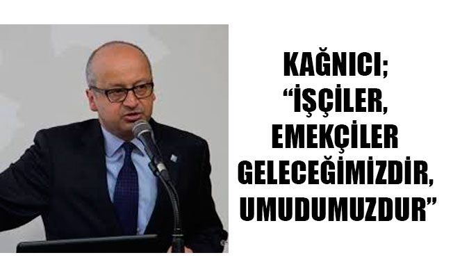 KAĞNICI; “İŞÇİLER, EMEKÇİLER GELECEĞİMİZDİR, UMUDUMUZDUR”