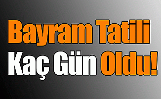 Bayram Tatili Kaç Gün Oldu!