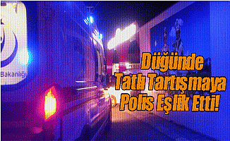 Düğünde Tatlı Tartışmaya Polis Eşlik Etti!