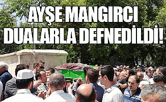 Ayşe Mangırcı Dualarla Defnedildi!