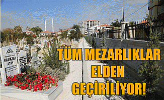 Tüm Mezarlıklar Elden Geçiriliyor