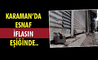 KARAMAN’DA ESNAF İFLASIN EŞİĞİNDE..