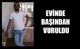 EVİNDE BAŞINDAN VURULDU